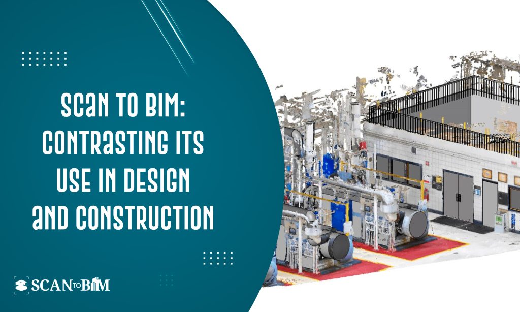 Scan to BIM: Contrasting Its Use in Design and Construction