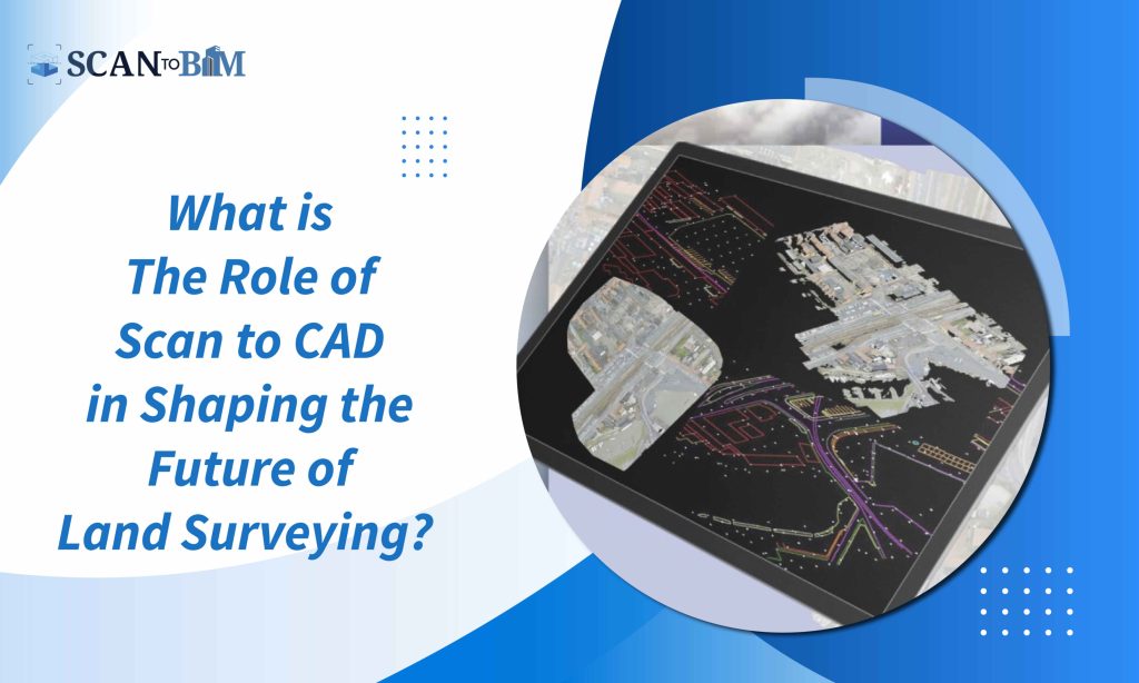 What is The Role of Scan to CAD in Shaping the Future of Land Surveying?